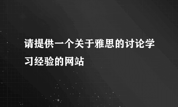 请提供一个关于雅思的讨论学习经验的网站