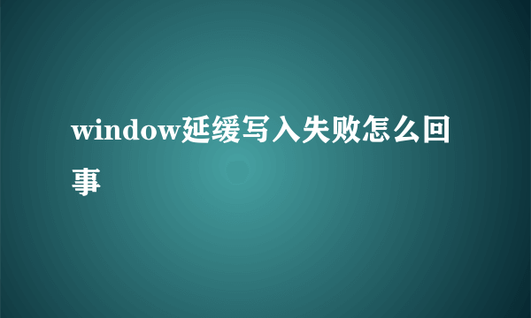 window延缓写入失败怎么回事