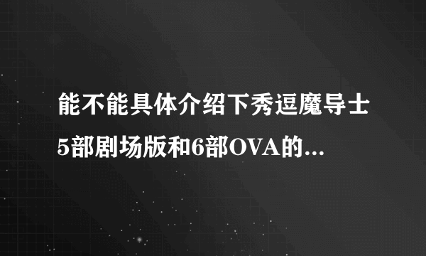 能不能具体介绍下秀逗魔导士5部剧场版和6部OVA的具体内容吗？