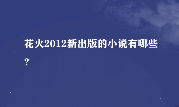 花火2012新出版的小说有哪些？