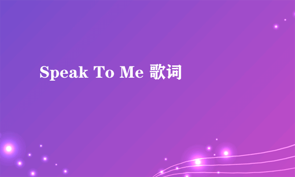 Speak To Me 歌词