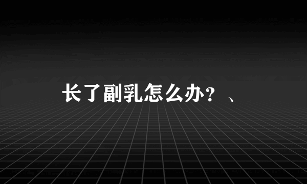 长了副乳怎么办？、