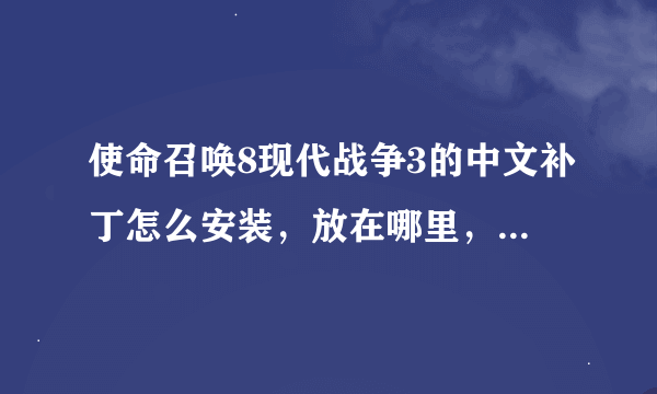 使命召唤8现代战争3的中文补丁怎么安装，放在哪里，请说清楚