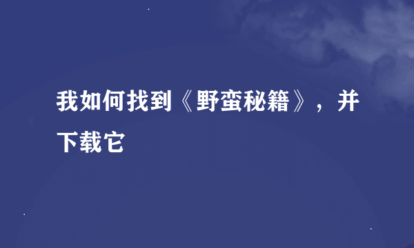 我如何找到《野蛮秘籍》，并下载它