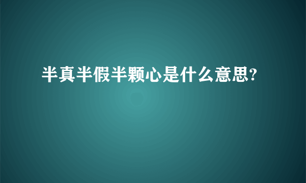 半真半假半颗心是什么意思?