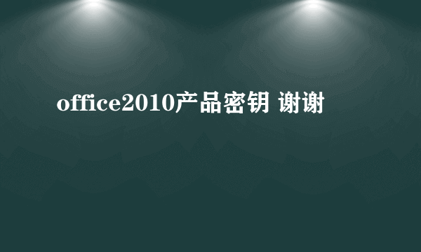 office2010产品密钥 谢谢