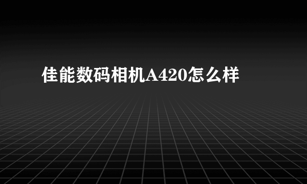 佳能数码相机A420怎么样