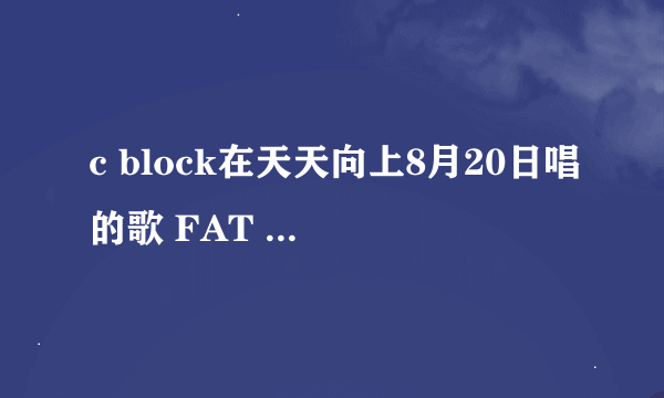 c block在天天向上8月20日唱的歌 FAT GIRL 的歌词~谢谢谢谢谢