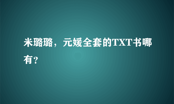 米璐璐，元媛全套的TXT书哪有？