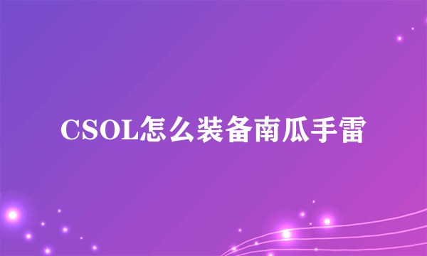 CSOL怎么装备南瓜手雷