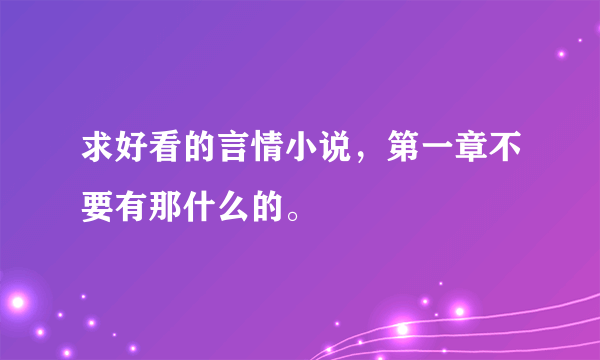 求好看的言情小说，第一章不要有那什么的。