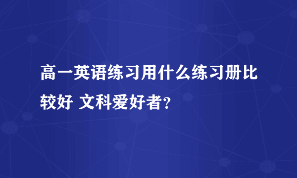 高一英语练习用什么练习册比较好 文科爱好者？