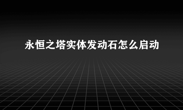 永恒之塔实体发动石怎么启动