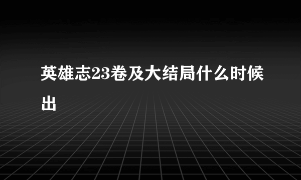 英雄志23卷及大结局什么时候出