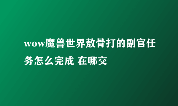 wow魔兽世界敖骨打的副官任务怎么完成 在哪交