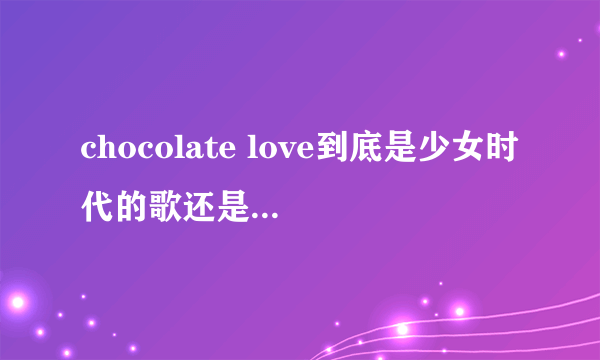 chocolate love到底是少女时代的歌还是F x的歌？