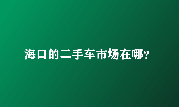 海口的二手车市场在哪？