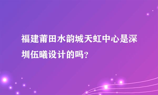 福建莆田水韵城天虹中心是深圳伍曦设计的吗？