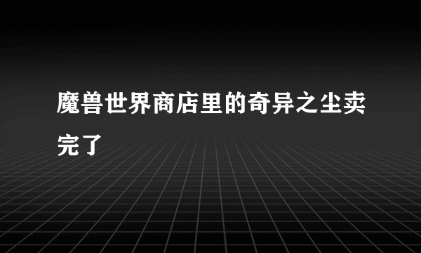 魔兽世界商店里的奇异之尘卖完了