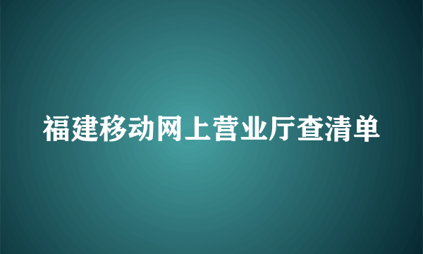 福建移动网上营业厅查清单