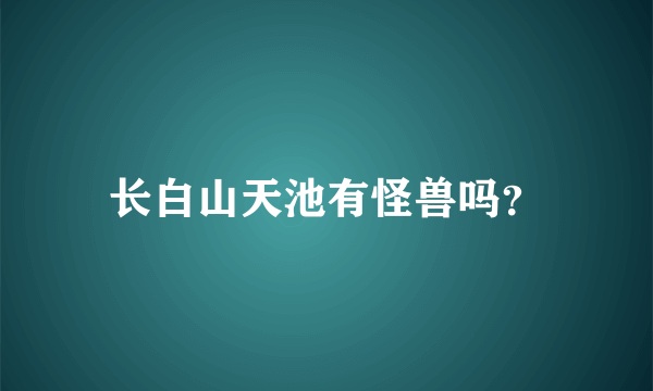 长白山天池有怪兽吗？