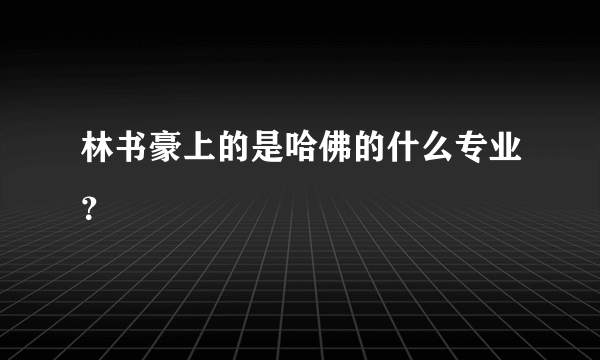 林书豪上的是哈佛的什么专业？