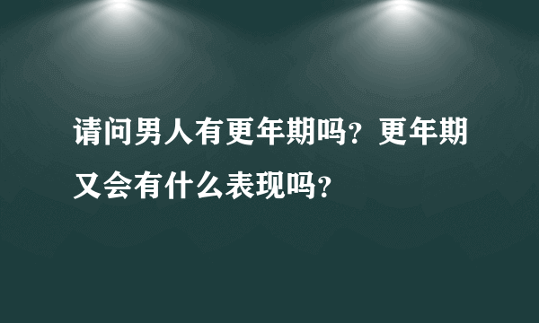 请问男人有更年期吗？更年期又会有什么表现吗？