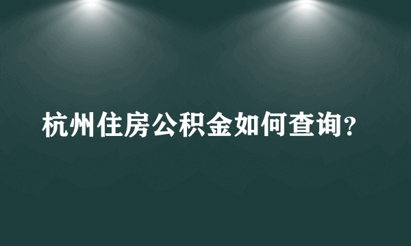 杭州住房公积金如何查询？