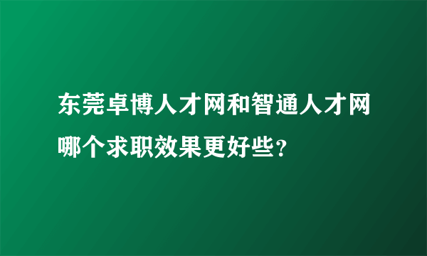 东莞卓博人才网和智通人才网哪个求职效果更好些？