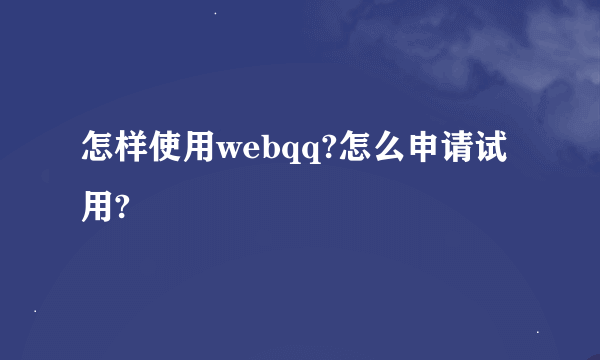 怎样使用webqq?怎么申请试用?