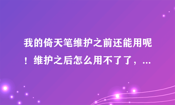 我的倚天笔维护之前还能用呢！维护之后怎么用不了了，登陆到12-15秒就会全掉，为什么求解