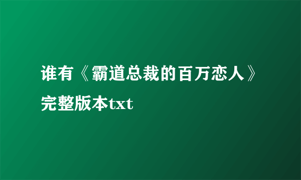 谁有《霸道总裁的百万恋人》完整版本txt