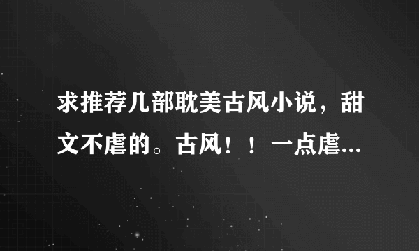 求推荐几部耽美古风小说，甜文不虐的。古风！！一点虐不要的，不要小白文。【具体格式看问题补充】系列十