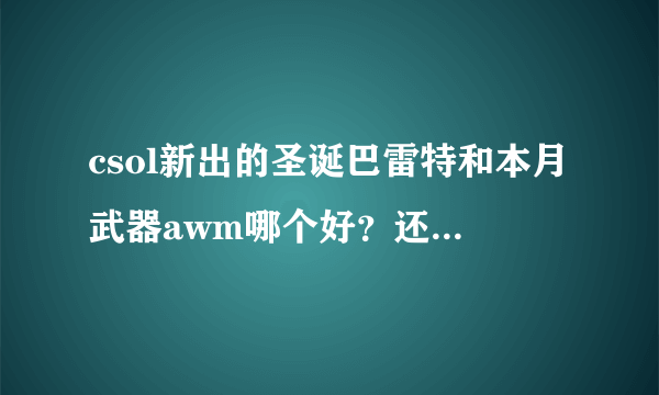 csol新出的圣诞巴雷特和本月武器awm哪个好？还有圣诞巴雷特值得买吗