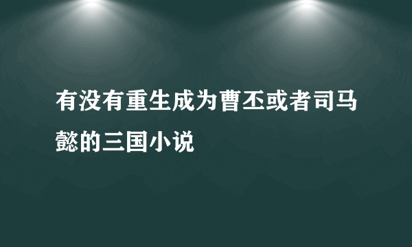 有没有重生成为曹丕或者司马懿的三国小说