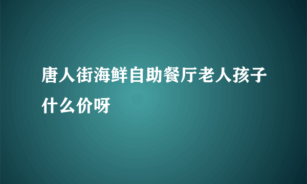 唐人街海鲜自助餐厅老人孩子什么价呀