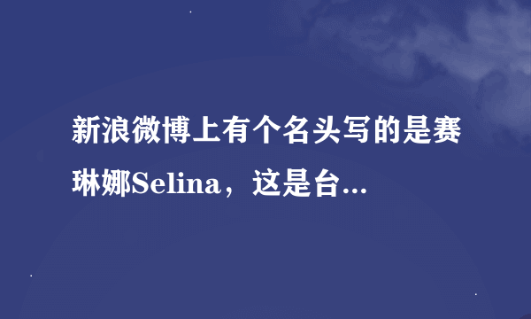 新浪微博上有个名头写的是赛琳娜Selina，这是台艺人S.H.E成员里的那个Selina本人的微博吗，怎么判断是真的