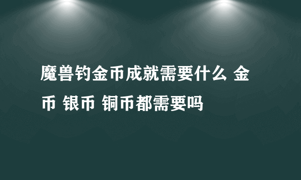 魔兽钓金币成就需要什么 金币 银币 铜币都需要吗