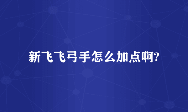 新飞飞弓手怎么加点啊?