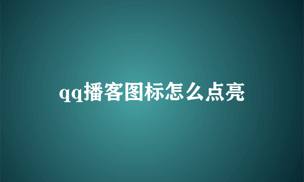 qq播客图标怎么点亮