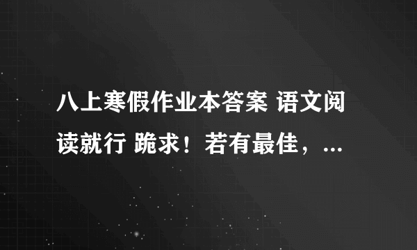 八上寒假作业本答案 语文阅读就行 跪求！若有最佳，立即加分