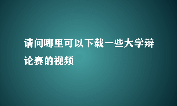 请问哪里可以下载一些大学辩论赛的视频