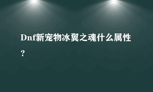 Dnf新宠物冰翼之魂什么属性？