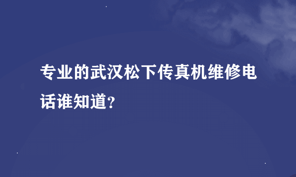 专业的武汉松下传真机维修电话谁知道？