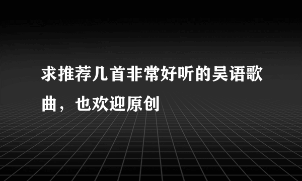 求推荐几首非常好听的吴语歌曲，也欢迎原创