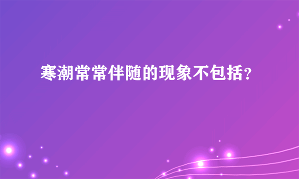 寒潮常常伴随的现象不包括？