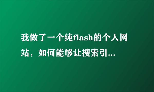 我做了一个纯flash的个人网站，如何能够让搜索引擎搜索到