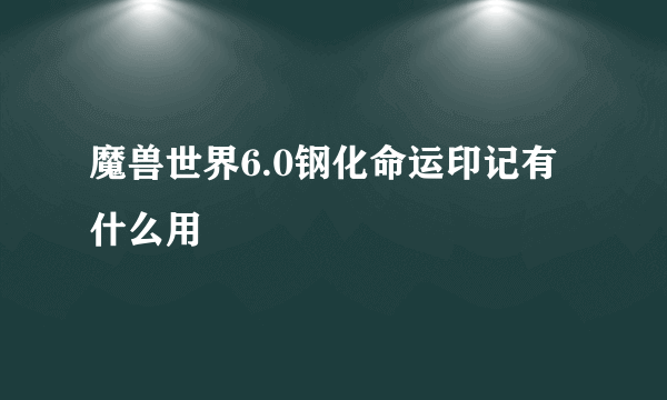 魔兽世界6.0钢化命运印记有什么用