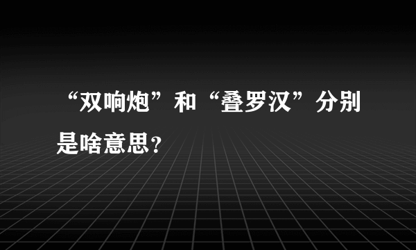 “双响炮”和“叠罗汉”分别是啥意思？