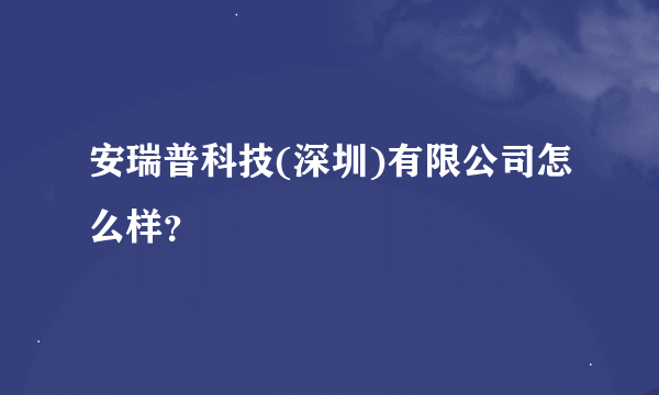 安瑞普科技(深圳)有限公司怎么样？